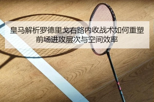皇马解析罗德里戈右路内收战术如何重塑前场进攻层次与空间效率