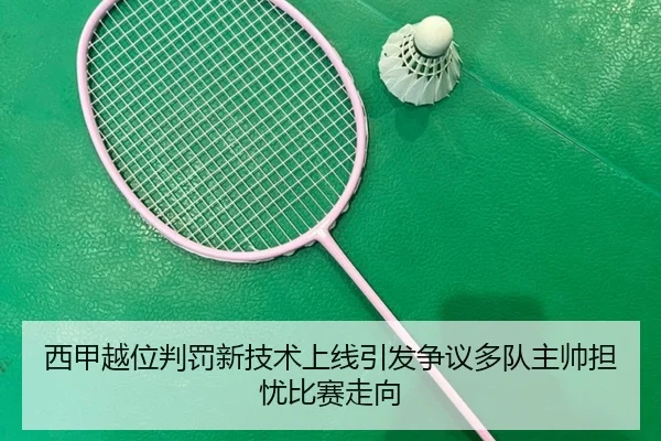 西甲越位判罚新技术上线引发争议多队主帅担忧比赛走向