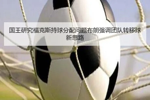 国王研究福克斯持球分配问题布朗强调团队转移球新思路