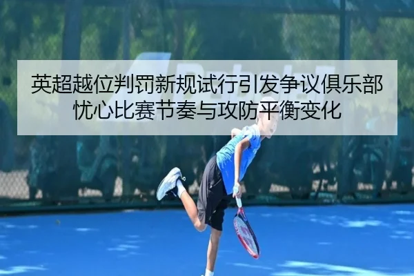 英超越位判罚新规试行引发争议俱乐部忧心比赛节奏与攻防平衡变化